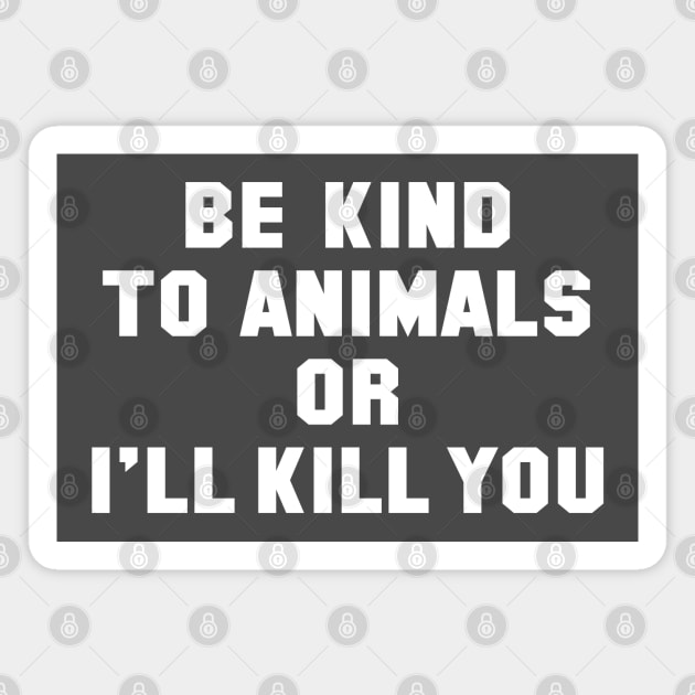 Be Kind to Animals or I'll Kill You Magnet by tvshirts